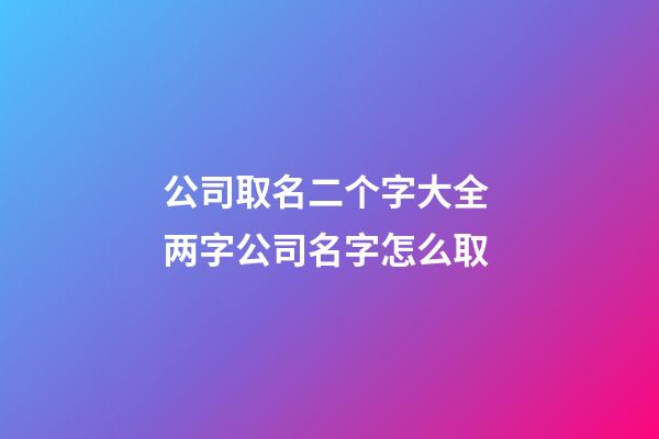 公司取名二个字大全 两字公司名字怎么取